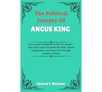 The Political Journey Of Angus King: From a Quiet Childhood to the U.S. Senate-How One Leader Overcame the Odds, Stayed Independent, and Stood Firm Through America’s Storms