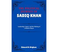 THE POLITICAL JOURNEY OF SADIQ KHAN: Leadership, Legacy, and the Making of a Modern Mayor