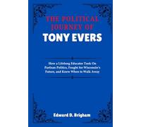 THE POLITICAL JOURNEY OF TONY EVERS: How a Lifelong Educator Took On Partisan Politics, Fought for Wisconsin’s Future, and Knew When to Walk Away
