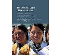 The Political Logic of Poverty Relief: Electoral Strategies and Social Policy in Mexico (Cambridge Studies in Comparative Politics)