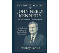 The Political Mind of John Neely Kennedy: Oxford Intellect, Louisiana Voice: An Intellectual Biography of America’s Folksy Conservative