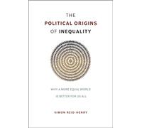 The Political Origins of Inequality - Why a More Equal World Is Better For Us All