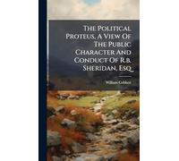 The Political Proteus, A View Of The Public Character And Conduct Of R.b. Sheridan, Esq