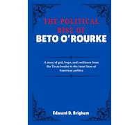 THE POLITICAL RISE OF BETO O’ROURKE: A story of grit, hope, and resilience from the Texas border to the front lines of American politics