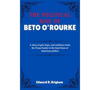 THE POLITICAL RISE OF BETO O’ROURKE: A story of grit, hope, and resilience from the Texas border to the front lines of American politics