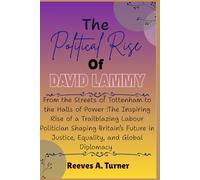 The Political Rise Of David Lammy: From the Streets of Tottenham to the Halls of Power :The Inspiring Rise of a Trailblazing Labour Politician Shaping Britain’s Future in Justice, Equality, and Glob