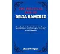 THE POLITICAL RISE OF DELIA RAMIREZ: How a Daughter of Immigrants Rose from Poverty, Found Her Voice, and Became a Force for Change in American Politics