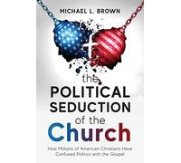 The Political Seduction of the Church: How Millions Of American Christians Have Confused Politics with the Gospel