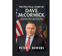 The Political Story of Dave McCormick: From Wall Street to Capitol Hill-A Bold Vision for America's Future
