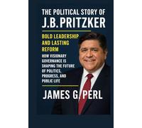 The Political Story of J.B. Pritzker: Bold Leadership and Lasting Reform: How Visionary Governance Is Shaping the Future of Politics, Progress, and Public Life