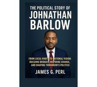The Political Story of Johnathan Barlow: From Local Roots to National Vision: Building Bridges, Inspiring Change, and Shaping Tomorrow’s Politics