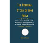 The Political Story of Joni Ernst: From Combat Veteran to Senate Powerhouse: Navigating Political Storms and Shaping Iowa's Future