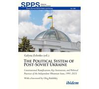 The Political System of Post-Soviet Ukraine : Constitutional Ramifications, Key Institutions, and Political Practices of the Independent Ukrainian State, 1991-2023