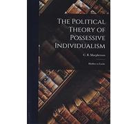 The Political Theory of Possessive Individualism: Hobbes to Locke
