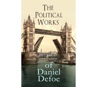 The Political Works of Daniel Defoe: Including The True-Born Englishman, An Essay upon Projects, The Complete English Tradesman & The Biography of the Author