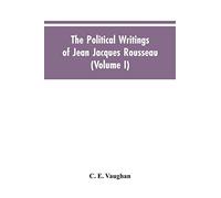 The Political Writings Of Jean Jacques Rousseau Edited From The Original Manuscripts And Authentic Editions With Introductions And Notes (Volume I)