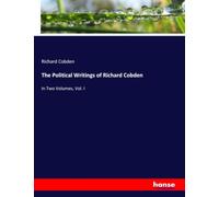 The Political Writings of Richard Cobden: In Two Volumes, Vol. I