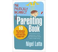 The Politically Incorrect Parenting Book: 10 No-Nonsense Rules to Stay Sane and Raise Happy Kids