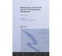 The Politicization of the Civil Service in Comparative Perspective: A Quest for Control (Routledge Studies in Governance and Public Policy)