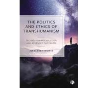 The Politics and Ethics of Transhumanism : Techno-Human Evolution and Advanced Capitalism