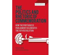 The Politics and Rhetoric of Commemoration: How the Portuguese Parliament Celebrates the 1974 Revolution (Bloomsbury Advances in Critical Discourse Studies)
