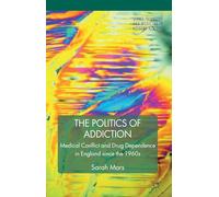 The Politics of Addiction: Medical Conflict and Drug Dependence in England Since the 1960s (Science, Technology and Medicine in Modern History)