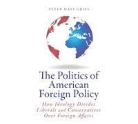 The Politics of American Foreign Policy: How Ideology Divides Liberals and Conservatives over Foreign Affairs