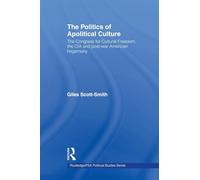 The Politics of Apolitical Culture: The Congress for Cultural Freedom and the Political Economy of American Hegemony 1945-1955 (Routledge/PSA Political Studies Series)
