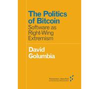 The Politics of Bitcoin: Software as Right-Wing Extremism (Forerunners: Ideas First)