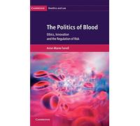 The Politics of Blood: Ethics, Innovation and the Regulation of Risk: 17 (Cambridge Bioethics and Law, Series Number 17)