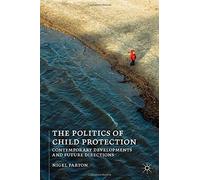 The Politics of Child Protection: Contemporary Developments and Future Directions: Written by Nigel Parton, 2014 Edition, Publisher: Palgrave Macmillan [Paperback]
