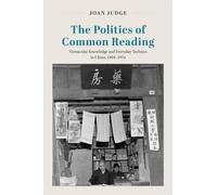 The Politics of Common Reading : Vernacular Knowledge and Everyday Technics in China, 1894-1954
