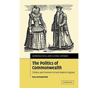 The Politics of Commonwealth: Citizens and Freemen in Early Modern England: 4 (Cambridge Social and Cultural Histories, Series Number 4)