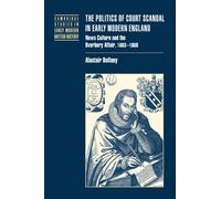 The Politics of Court Scandal in Early Modern England: News Culture and the Overbury Affair, 1603-1660 (Cambridge Studies in Early Modern British History)