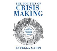 The Politics of Crisis-Making: Forced Displacement and Cultures of Assistance in Lebanon (Worlds in Crisis: Refugees, Asylum, and Forced Migration)