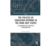 The Politics of Education Reforms in the Arab Gulf States: A Framework for Successful Implementation (Educational Policy and Leadership in the Middle East and North Africa)