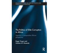 The Politics of Elite Corruption in Africa: Uganda in Comparative African Perspective (Routledge Studies in African Politics and International Relations)