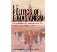 The Politics of Eurasianism: Identity, Popular Culture and Russia's Foreign Policy
