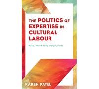 The Politics of Expertise in Cultural Labour: Arts, Work and Inequalities