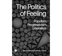 The Politics of Feeling: Populism, Progressivism, Liberalism (Goldsmiths Press / Perc Papers)