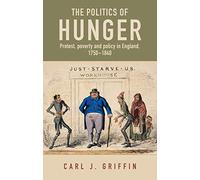The Politics of Hunger: Protest, Poverty and Policy in England, c. 1750-c. 1840 (Manchester Capitalism)