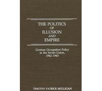 The Politics of Illusion and Empire: German Occupation Policy in the Soviet Union, 1942-1943
