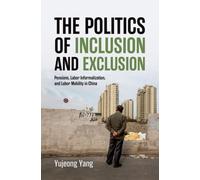 The Politics of Inclusion and Exclusion : Pensions, Labor Informalization, and Labor Mobility in China