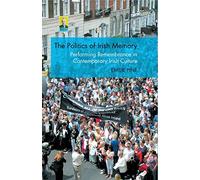 The Politics of Irish Memory: Performing Remembrance in Contemporary Irish Culture