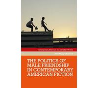 The Politics of Male Friendship in Contemporary American Fiction (Contemporary American and Canadian Writers)