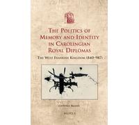 The Politics of Memory and Identity in Carolingian Royal Diplomas: The West Frankish Kingdom (840-987): 19 (Utrecht Studies in Medieval Literacy)