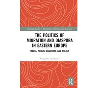 The Politics of Migration and Diaspora in Eastern Europe: Media, Public Discourse and Policy (Routledge Studies in Development, Mobilities and Migration)