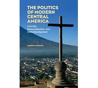 The Politics of Modern Central America: Civil War, Democratization, and Underdevelopment