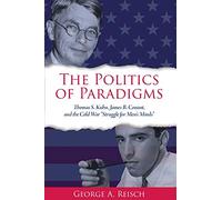 The Politics of Paradigms: Thomas S. Kuhn, James B. Conant, and the Cold War "Struggle for Men’s Minds" (SUNY series in American Philosophy and Cultural Thought)