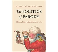 The Politics of Parody: A Literary History of Caricature, 1760-1830 (The Lewis Walpole Series in Eighteenth-Century Culture and History)